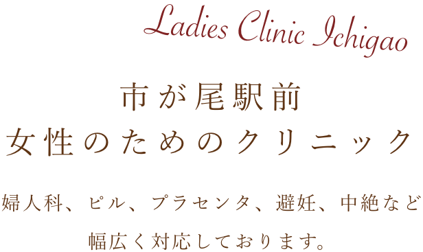 Ladies Clinic Ichigao 市が尾駅前女性のためのクリニック 婦人科、ピル、プラセンタ、避妊、中絶など幅広く対応しております。