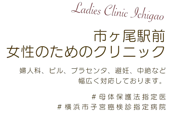 Ladies Clinic Ichigao 市が尾駅前女性のためのクリニック 婦人科、ピル、プラセンタ、避妊、中絶など幅広く対応しております。